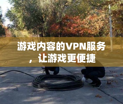 游戏内容的VPN服务，让游戏更便捷