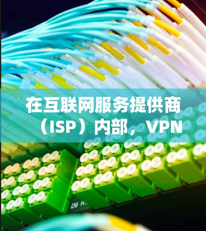 在互联网服务提供商（ISP）内部，VPN通常不会直接翻墙，而是通过连接到另一端的互联网服务来实现绕网络。然而，如果用户提到翻墙后浪费流量，可能是因为