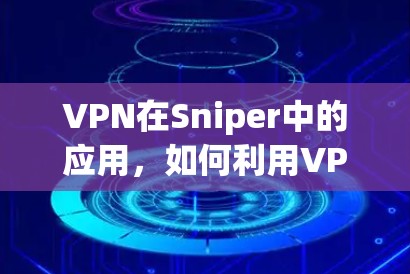 VPN在Sniper中的应用，如何利用VPN进行网络攻击