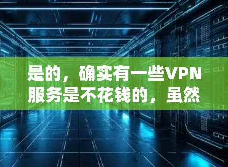 是的，确实有一些VPN服务是不花钱的，虽然通常VPN需要一定的费用，但有一些免费或低价的VPN服务。以下是几种不花钱VPN的介绍