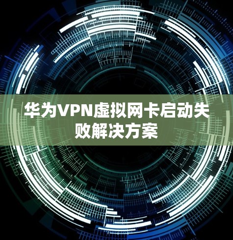 华为VPN虚拟网卡启动失败解决方案 华为VPN虚拟网卡启动失败解决方案