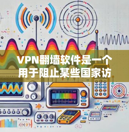 VPN翻墙软件是一个用于阻止某些国家访问互联网内容的软件。以下是关于安卓版本VPN翻墙软件的详细信息 VPN翻墙软件是一个用于阻止某些国家访问互联网内容的软件。以下是关于安卓版本VPN翻墙软件的详细信息