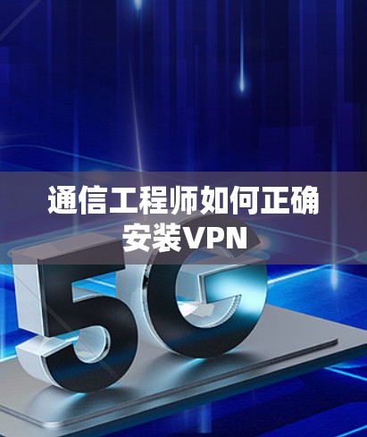 通信工程师如何正确安装VPN
