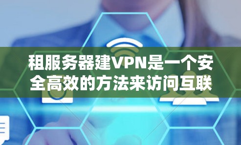 租服务器建VPN是一个安全高效的方法来访问互联网资源。以下是一个清晰的步骤指南，帮助您顺利完成这个过程