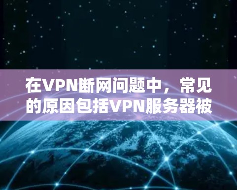 在VPN断网问题中，常见的原因包括VPN服务器被恶意删除、被病毒感染或感染了恶意软件。为了避免这种情况，建议以下措施