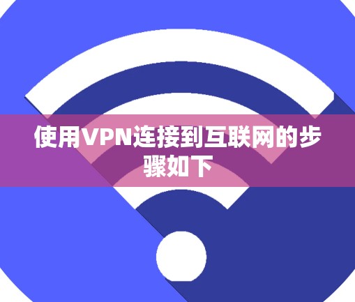 使用VPN连接到互联网的步骤如下