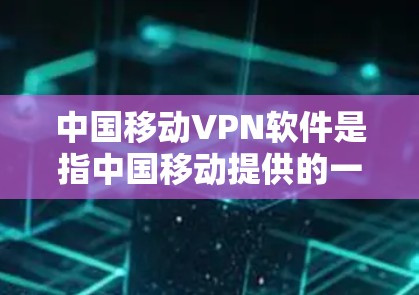 中国移动VPN软件是指中国移动提供的一种VPN服务，旨在保护用户数据的安全和隐私。它支持多种设备，包括手机、平板和电脑，提供多点设备访问、用户权限设置、安全检测以及用户身份验证等功能