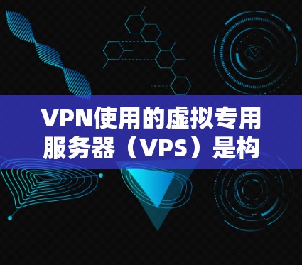 VPN使用的虚拟专用服务器（VPS）是构建VPN环境的重要基础。以下是适合VPN使用的VPS推荐