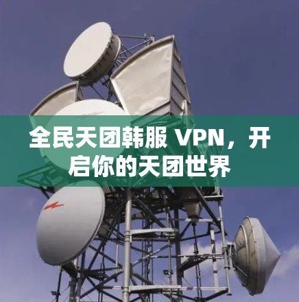 全民天团韩服 VPN,开启你的天团世界 全民天团韩服 VPN,开启你的天团世界