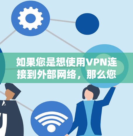 如果您是想使用VPN连接到外部网络,那么您需要确保VPN服务器连接到流量控制服务器,流量控制服务器连接到外部网络,且配置正确。如果问题依旧,建议联系VPN服务提供商或使用VPN连接工具来验证 如果您是想使用VPN连接到外部网络,那么您需要确保VPN服务器连接到流量控制服务器,流量控制服务器连接到外部网络,且配置正确。如果问题依旧,建议联系VPN服务提供商或使用VPN连接工具来验证