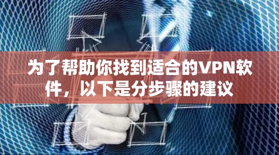为了帮助你找到适合的VPN软件，以下是分步骤的建议