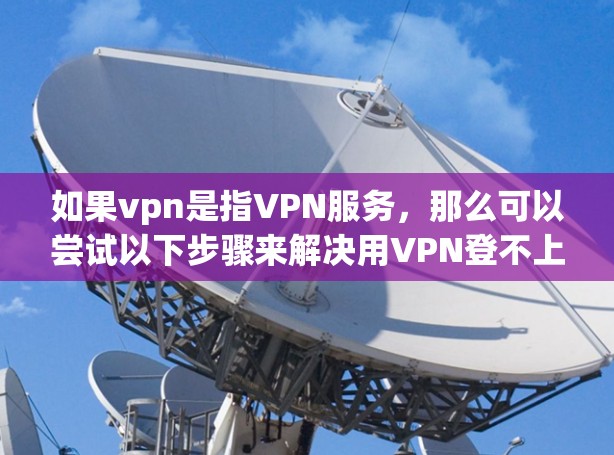 如果vpn是指VPN服务，那么可以尝试以下步骤来解决用VPN登不上QQ的问题