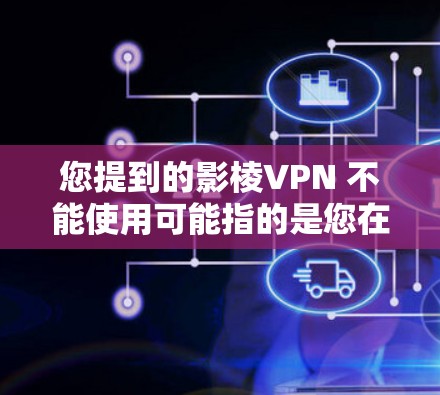 您提到的影棱VPN 不能使用可能指的是您在使用该软件时遇到了无法访问或误操作的问题。以下是一些建议和步骤,帮助您处理相关问题 您提到的影棱VPN 不能使用可能指的是您在使用该软件时遇到了无法访问或误操作的问题。以下是一些建议和步骤,帮助您处理相关问题