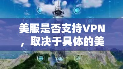 美服是否支持VPN,取决于具体的美服平台。以下是一些通用的解决方案 美服是否支持VPN,取决于具体的美服平台。以下是一些通用的解决方案