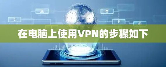 在电脑上使用VPN的步骤如下 在电脑上使用VPN的步骤如下