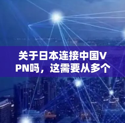 关于日本连接中国VPN吗，这需要从多个角度来理解。首先，需要明确连接在具体语境中的含义，比如是否指通过VPN服务进行数据传输，还是指日本是否在某些情况下使用中国的技术或资源来加密视频或文件