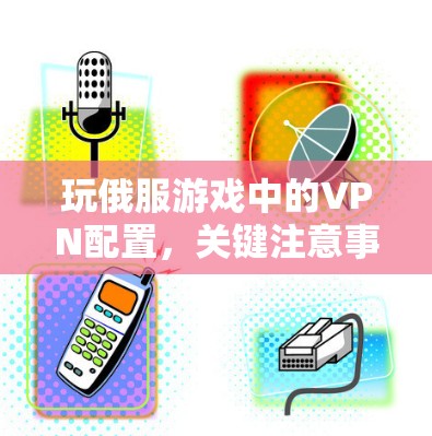 玩俄服游戏中的VPN配置，关键注意事项