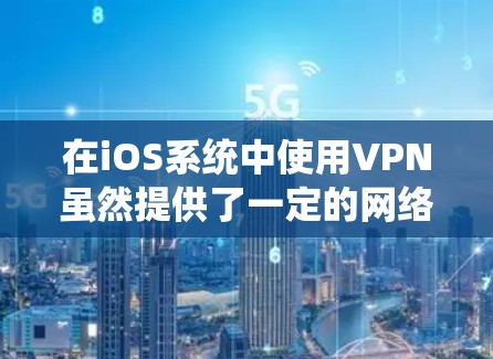 在iOS系统中使用VPN虽然提供了一定的网络安全保障,但其存在的一些潜在影响需要谨慎考虑。以下是综上所述的影响分析 在iOS系统中使用VPN虽然提供了一定的网络安全保障,但其存在的一些潜在影响需要谨慎考虑。以下是综上所述的影响分析