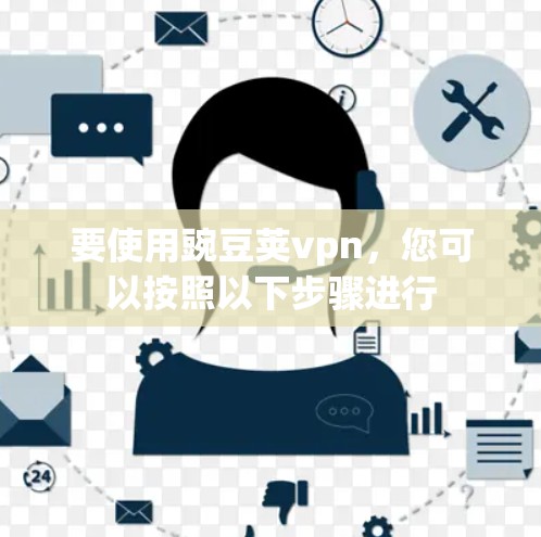 要使用豌豆荚vpn，您可以按照以下步骤进行