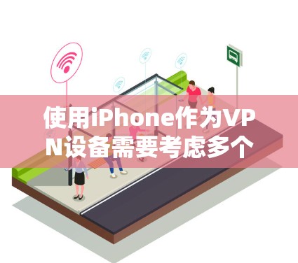 使用iPhone作为VPN设备需要考虑多个因素，包括选择合适的VPN类型、网站、安全性和价格。以下将详细指南如何选择和使用这些VPN服务