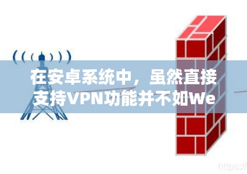 在安卓系统中，虽然直接支持VPN功能并不如Web端或WebOS系统那样直接，但可以通过第三方插件或服务实现VPN功能，包括禁用。以下是详细的步骤和考虑因素