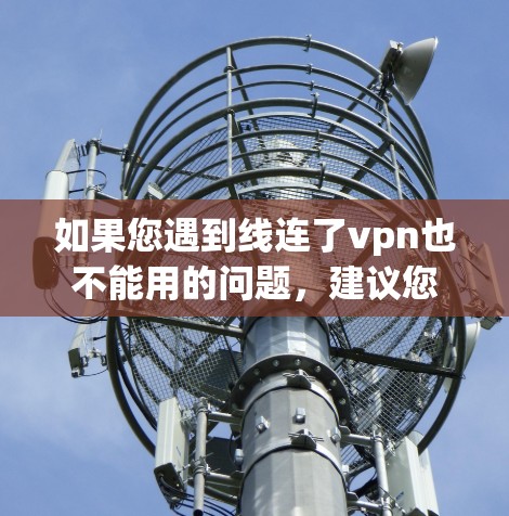 如果您遇到线连了vpn也不能用的问题,建议您检查以下内容 如果您遇到线连了vpn也不能用的问题,建议您检查以下内容