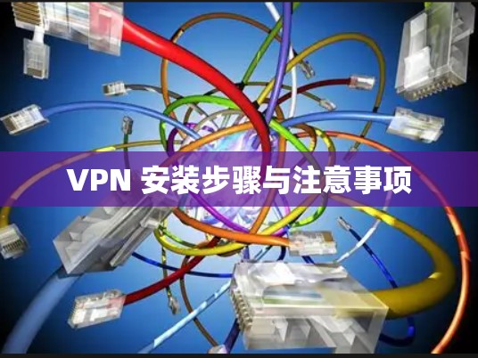 VPN 安装步骤与注意事项 VPN 安装步骤与注意事项