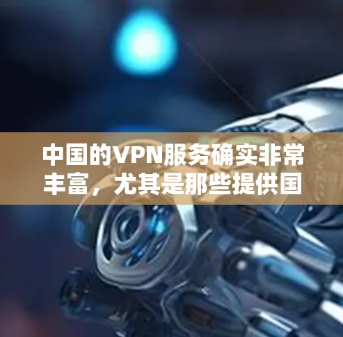中国的VPN服务确实非常丰富，尤其是那些提供国际访问的 VPN 服务。以下是一些中国节点的VPN服务