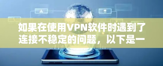 如果在使用VPN软件时遇到了连接不稳定的问题,以下是一些可能的解决方案 如果在使用VPN软件时遇到了连接不稳定的问题,以下是一些可能的解决方案