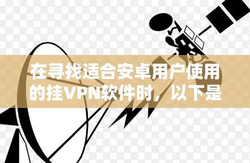 在寻找适合安卓用户使用的挂VPN软件时,以下是一些推荐的选项,每种软件各有其特点和适用场景 在寻找适合安卓用户使用的挂VPN软件时,以下是一些推荐的选项,每种软件各有其特点和适用场景