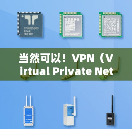 当然可以！VPN（Virtual Private Network）是指将互联网接入点与用户的Home Network连接起来，实现在线连接的网络服务。以下是几个常用的VPN软件推荐，供您参考