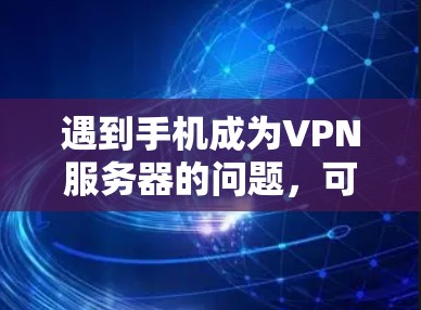 遇到手机成为VPN服务器的问题,可以按照以下步骤进行解决 遇到手机成为VPN服务器的问题,可以按照以下步骤进行解决