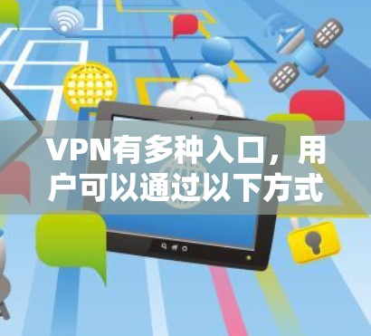 VPN有多种入口,用户可以通过以下方式找到适合的VPN入口 VPN有多种入口,用户可以通过以下方式找到适合的VPN入口