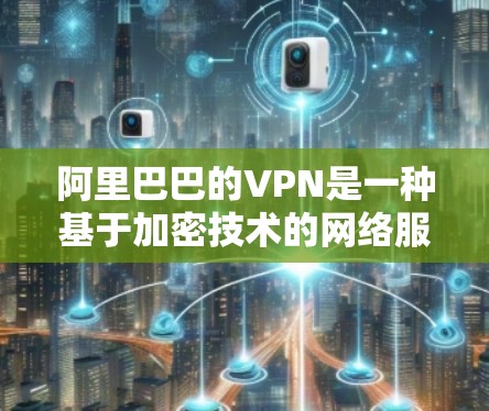 阿里巴巴的VPN是一种基于加密技术的网络服务,专门用于连接外部网络,提供安全的数据传输。以下是对阿里巴巴VPN的详细分析 阿里巴巴的VPN是一种基于加密技术的网络服务,专门用于连接外部网络,提供安全的数据传输。以下是对阿里巴巴VPN的详细分析