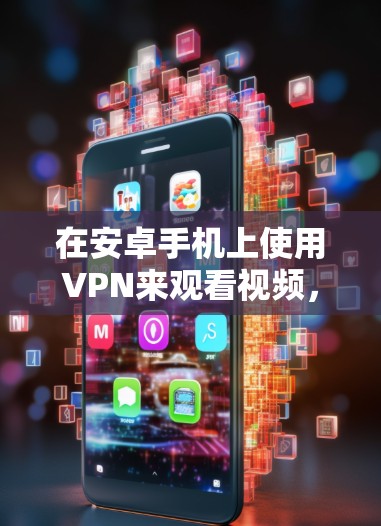 在安卓手机上使用VPN来观看视频,可以提供一个安全的、便捷的视频观看体验。以下是一个详细的步骤指南,帮助你使用一些常用的安卓VPN软件来观看视频 在安卓手机上使用VPN来观看视频,可以提供一个安全的、便捷的视频观看体验。以下是一个详细的步骤指南,帮助你使用一些常用的安卓VPN软件来观看视频
