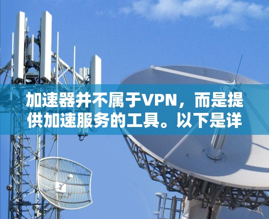 加速器并不属于VPN,而是提供加速服务的工具。以下是详细的解释 加速器并不属于VPN,而是提供加速服务的工具。以下是详细的解释