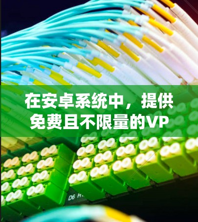 在安卓系统中,提供免费且不限量的VPN解决方案,通常需要结合软件和设置来实现。以下是几个常见的推荐,供您参考 在安卓系统中,提供免费且不限量的VPN解决方案,通常需要结合软件和设置来实现。以下是几个常见的推荐,供您参考