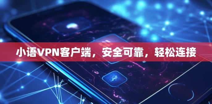 小语VPN客户端，安全可靠，轻松连接
