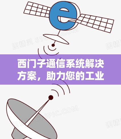 西门子通信系统解决方案,助力您的工业连接 西门子通信系统解决方案,助力您的工业连接