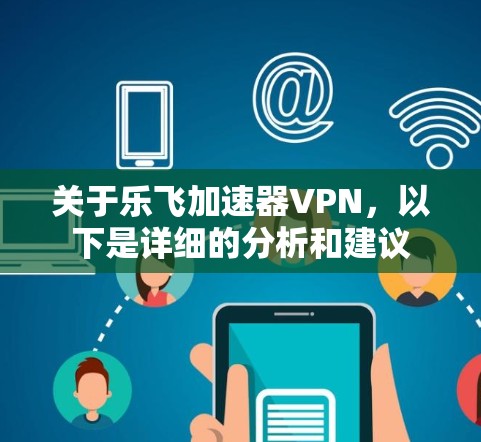 关于乐飞加速器VPN，以下是详细的分析和建议
