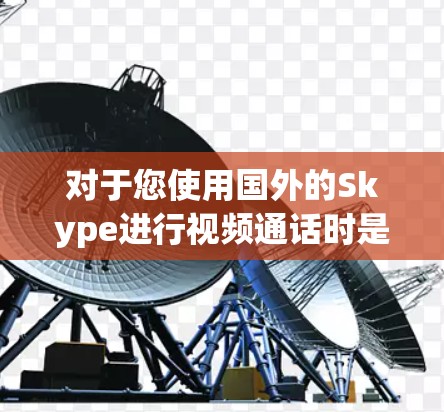 对于您使用国外的Skype进行视频通话时是否需要VPN的问题,以下是分步解答 对于您使用国外的Skype进行视频通话时是否需要VPN的问题,以下是分步解答