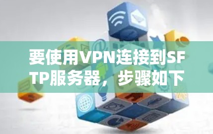 要使用VPN连接到SFTP服务器，步骤如下