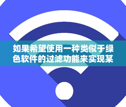 如果希望使用一种类似于绿色软件的过滤功能来实现某种内容过滤或阻止某些行为，可以考虑以下绿色的过滤软件或工具