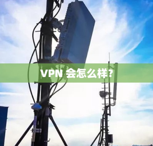 VPN 会怎么样？