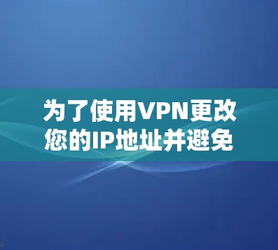 为了使用VPN更改您的IP地址并避免网络不稳定或被他人利用，您可以按照以下步骤操作