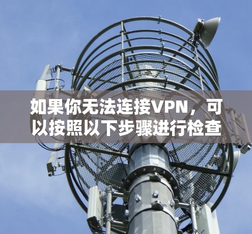 如果你无法连接VPN,可以按照以下步骤进行检查和解决 如果你无法连接VPN,可以按照以下步骤进行检查和解决