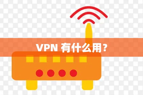 VPN 有什么用? VPN 有什么用?