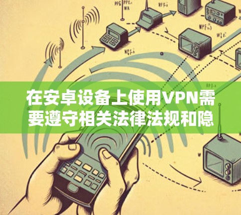 在安卓设备上使用VPN需要遵守相关法律法规和隐私保护规定。以下是一些常见的方法和注意事项 在安卓设备上使用VPN需要遵守相关法律法规和隐私保护规定。以下是一些常见的方法和注意事项