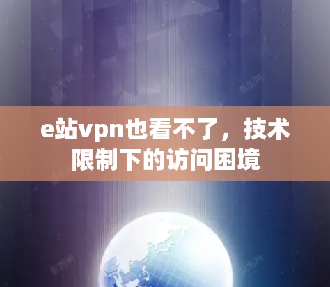 e站vpn也看不了,技术限制下的访问困境 e站vpn也看不了,技术限制下的访问困境