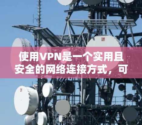 使用VPN是一个实用且安全的网络连接方式,可以帮助您在没有物理连接的情况下加密数据和访问远程资源。以下是一步步的指南,帮助您有效使用VPN 使用VPN是一个实用且安全的网络连接方式,可以帮助您在没有物理连接的情况下加密数据和访问远程资源。以下是一步步的指南,帮助您有效使用VPN